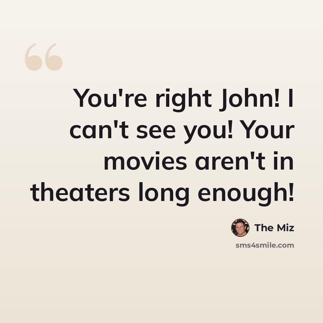“You're right John! I can't see you! Your movies aren't in theaters long enough!” quote by The Miz