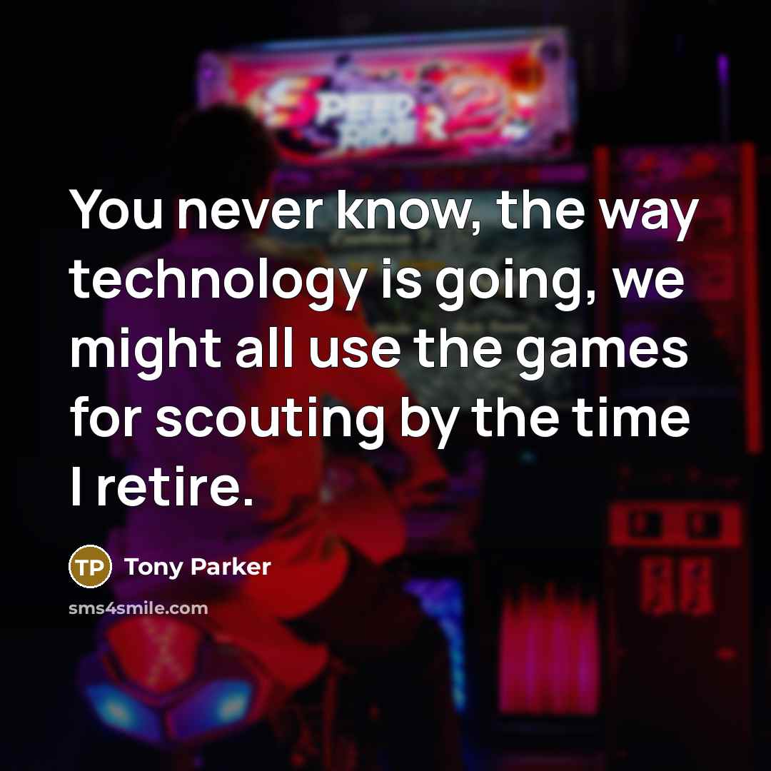 “You never know, the way technology is going, we might all use the games for scouting by the time I retire.” quote by Tony Parker