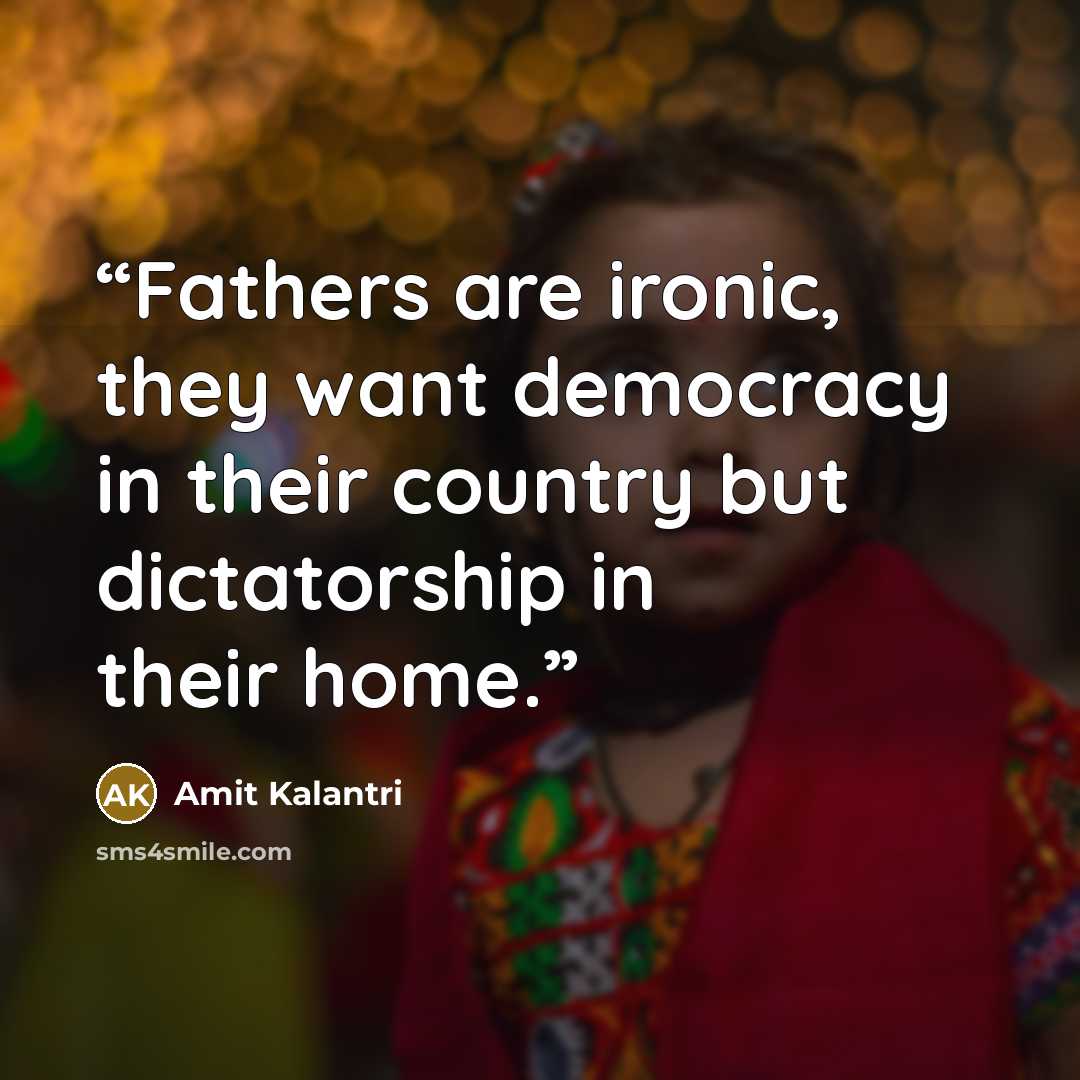 “Fathers are ironic, they want democracy in their country but dictatorship in their home.” quote by Amit Kalantri