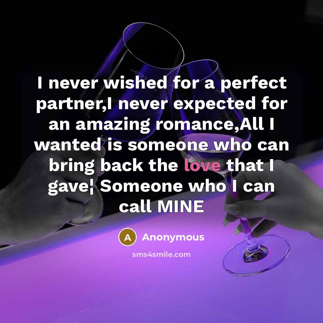 “I never wished for a perfect partner,I never expected for an amazing romance,All I wanted is someone who can bring back the love that I gave¦ Someone who I can call MINE” quote by Anonymous