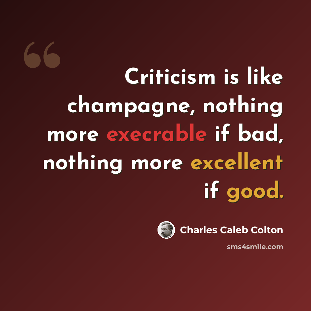 “Criticism is like champagne, nothing more execrable if bad, nothing more excellent if good.” quote by Charles Caleb Colton