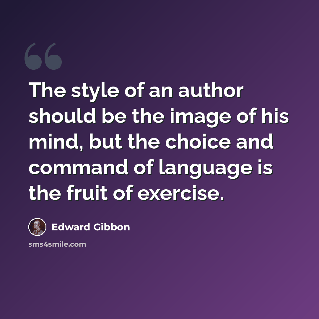 “The style of an author should be the image of his mind, but the choice and command of language is the fruit of exercise.” quote by Edward Gibbon