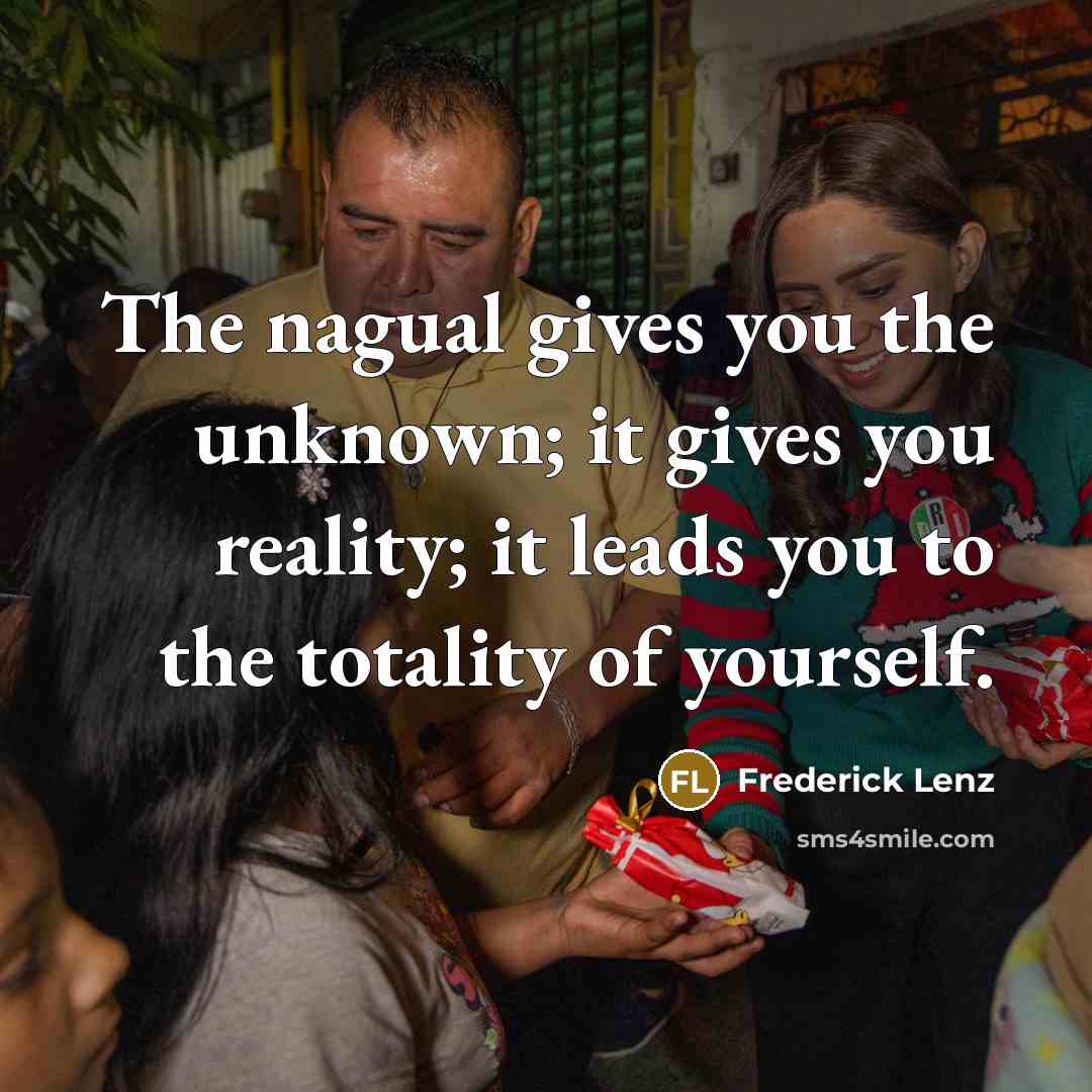 “The nagual gives you the unknown; it gives you reality; it leads you to the totality of yourself.” quote by Frederick Lenz