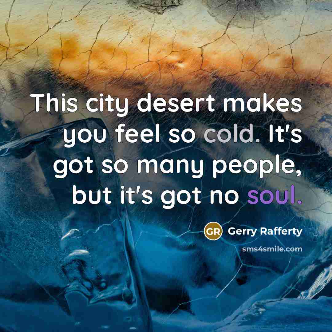 “This city desert makes you feel so cold. It's got so many people, but it's got no soul.” quote by Gerry Rafferty