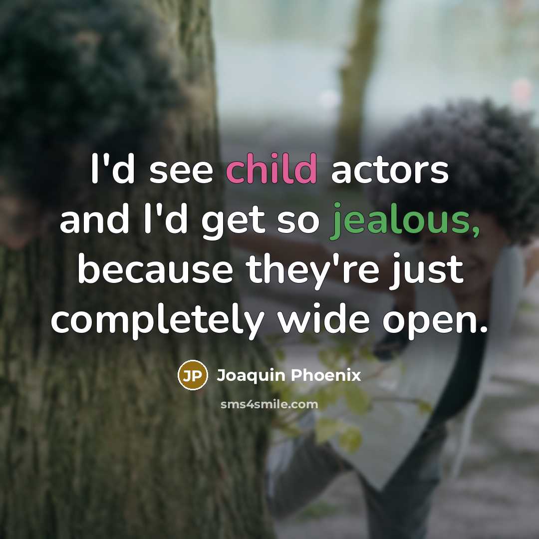 “I'd see child actors and I'd get so jealous, because they're just completely wide open.” quote by Joaquin Phoenix