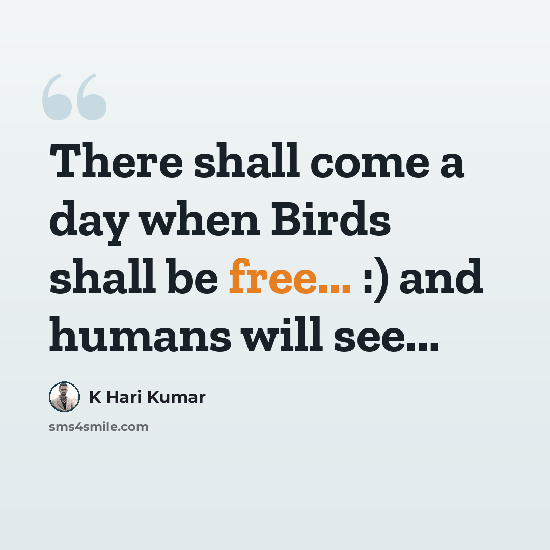 “There shall come a day when Birds shall be free... :) and humans will see...” quote by K Hari Kumar