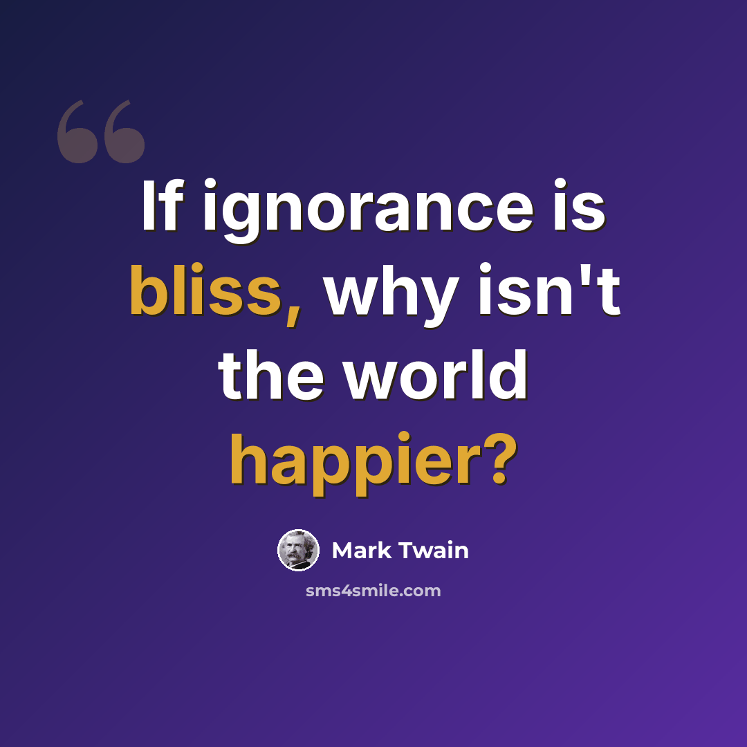 “If ignorance is bliss, why isn't the world happier?” quote by Mark Twain