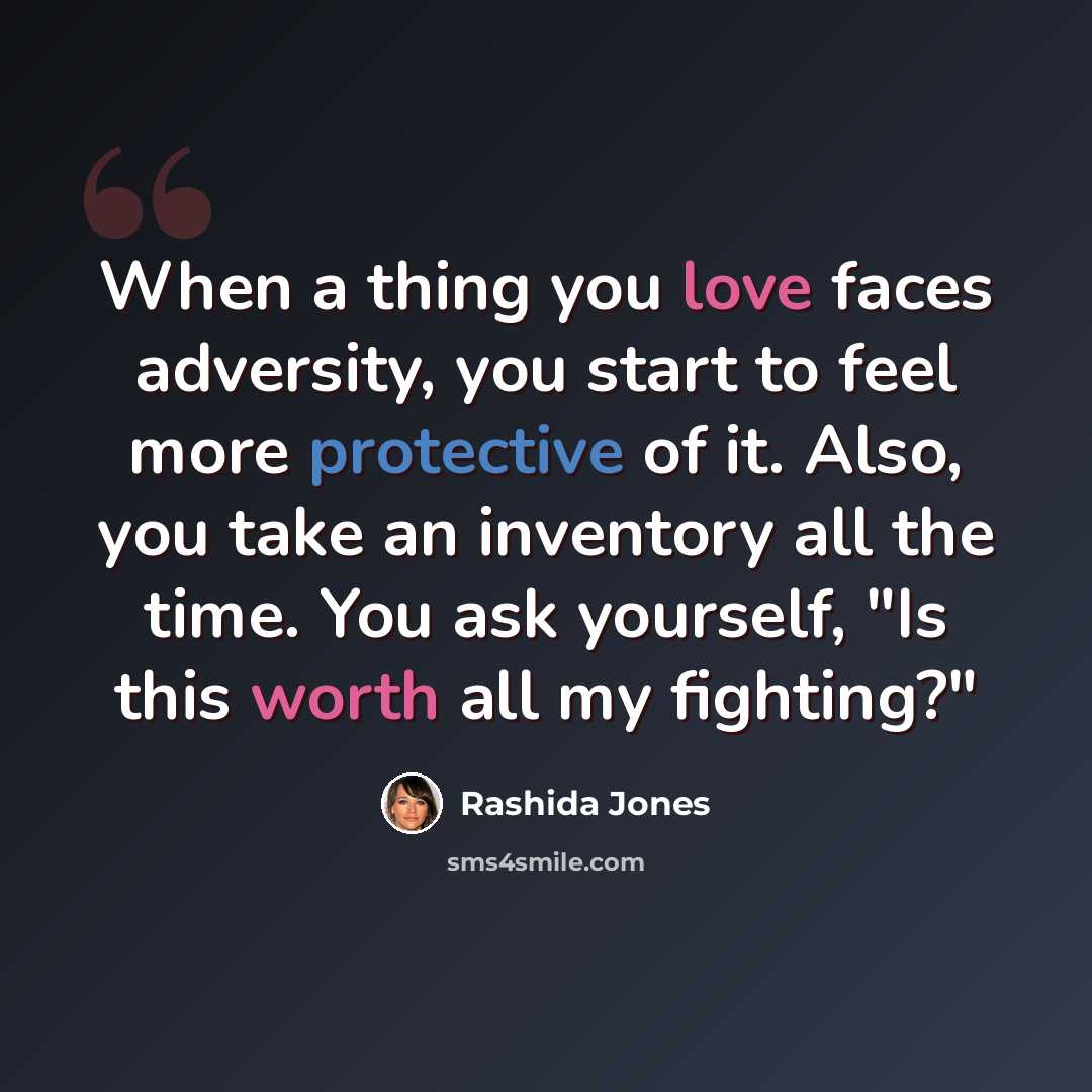“When a thing you love faces adversity, you start to feel more protective of it. Also, you take an inventory all the time. You ask yourself, "Is this worth all my fighting?"” quote by Rashida Jones