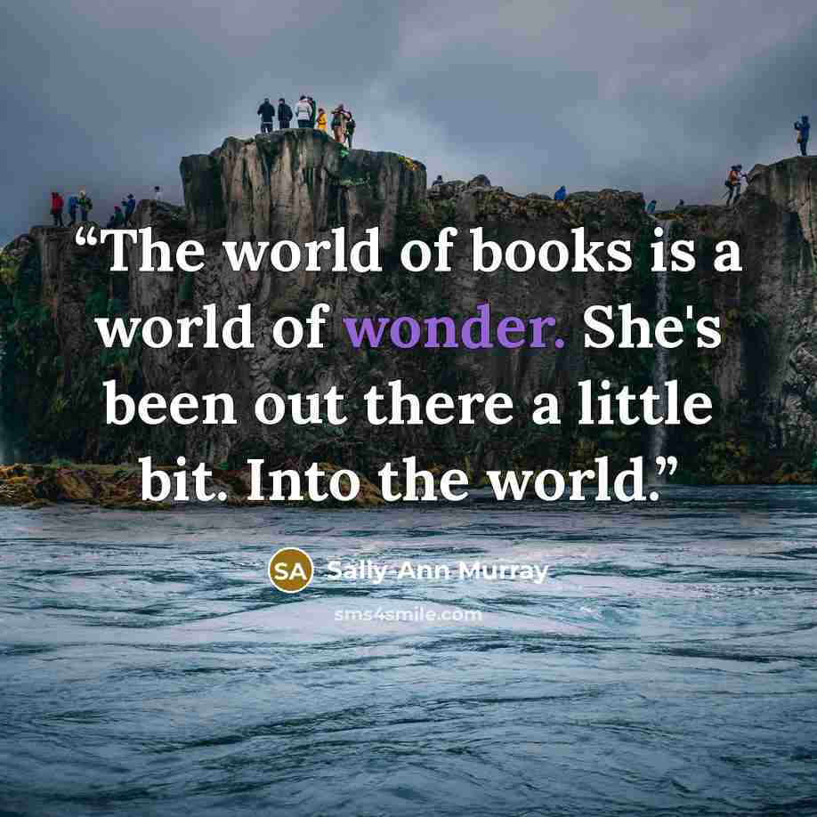 “The world of books is a world of wonder. She's been out there a little bit. Into the world.” quote by Sally-Ann Murray