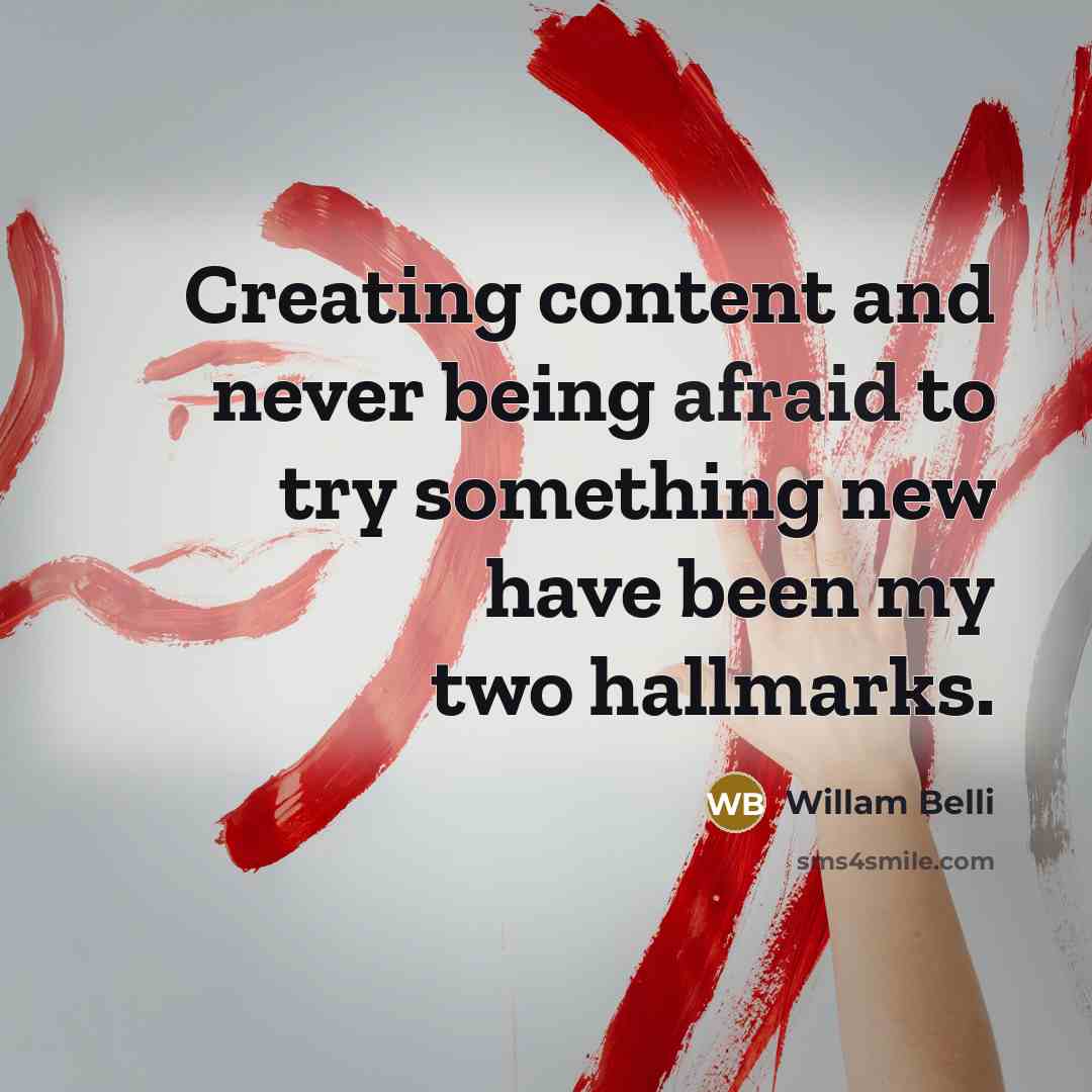 “Creating content and never being afraid to try something new have been my two hallmarks.” quote by Willam Belli