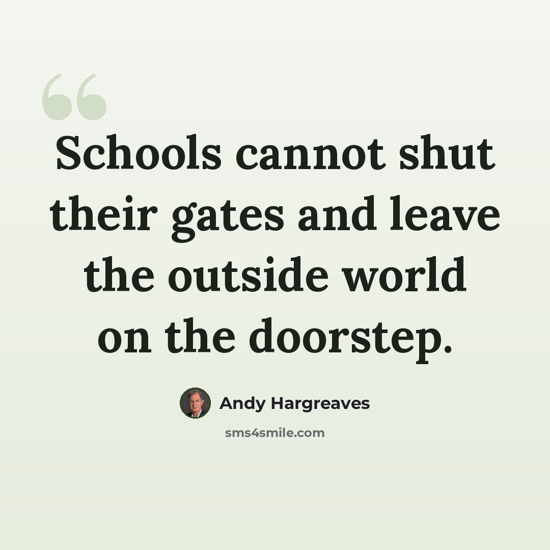 “Schools cannot shut their gates and leave the outside world on the doorstep.” quote by Andy Hargreaves