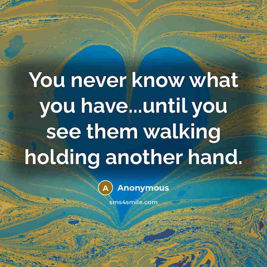 “You never know what you have...until you see them walking holding another hand.” quote by Anonymous