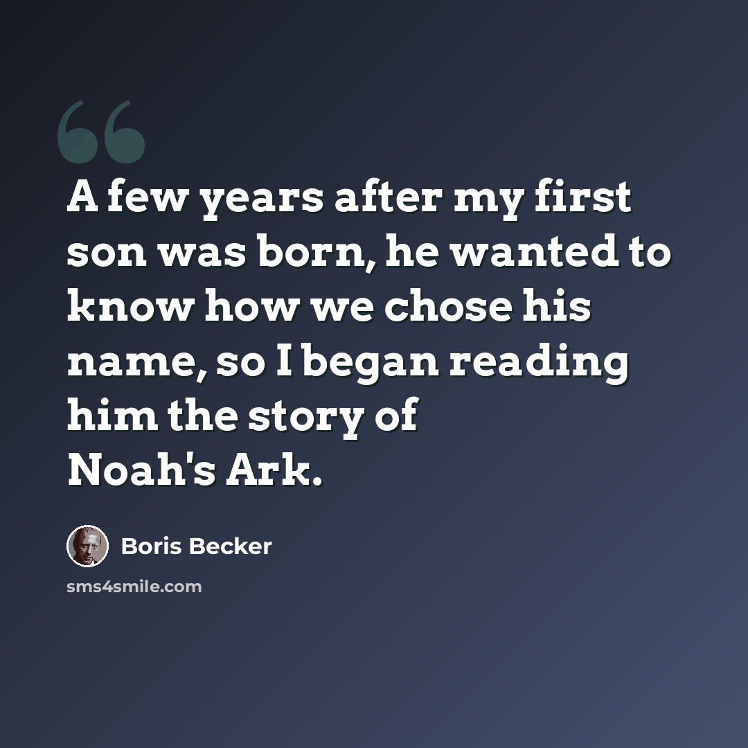 “A few years after my first son was born, he wanted to know how we chose his name, so I began reading him the story of Noah's Ark.” quote by Boris Becker