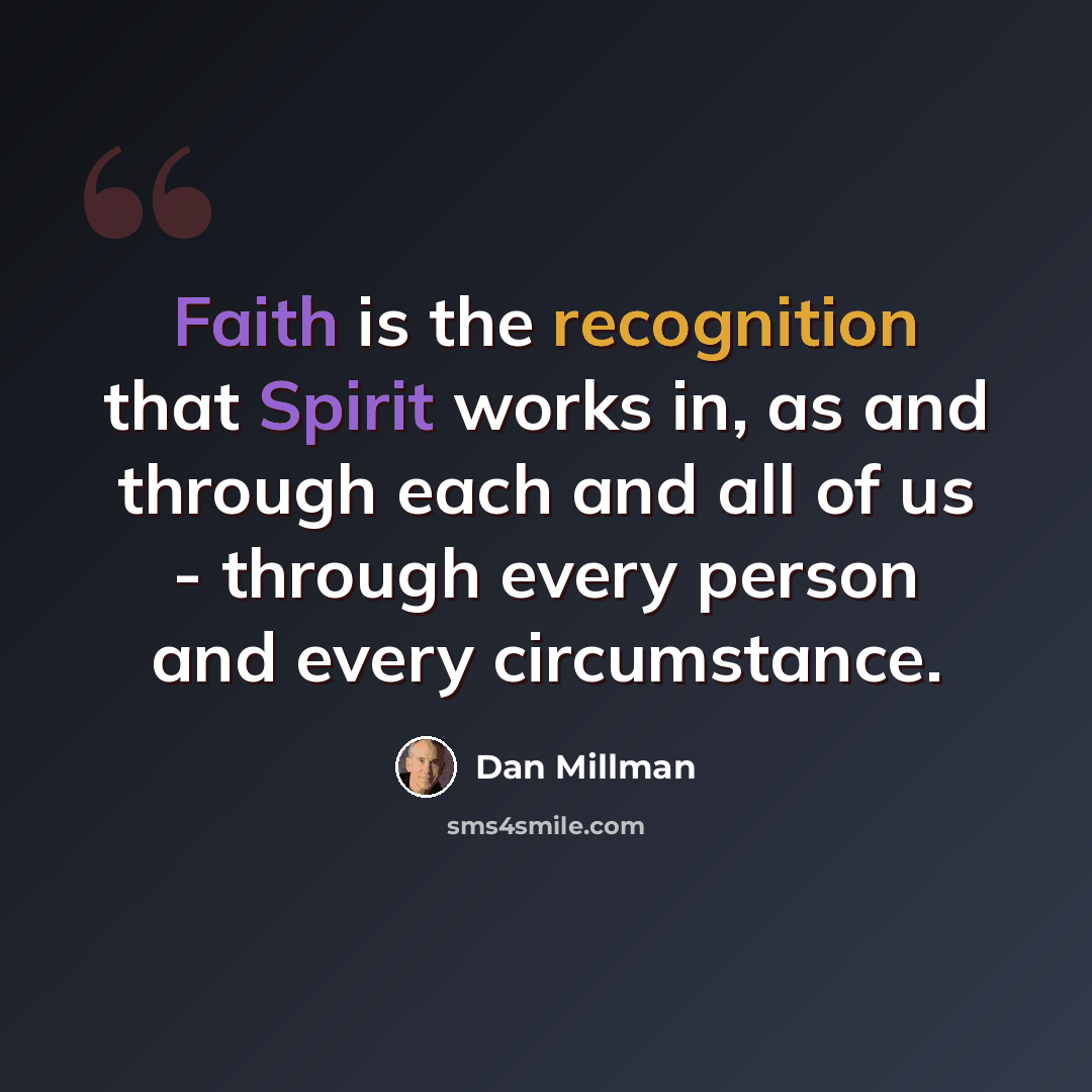 “Faith is the recognition that Spirit works in, as and through each and all of us - through every person and every circumstance.” quote by Dan Millman