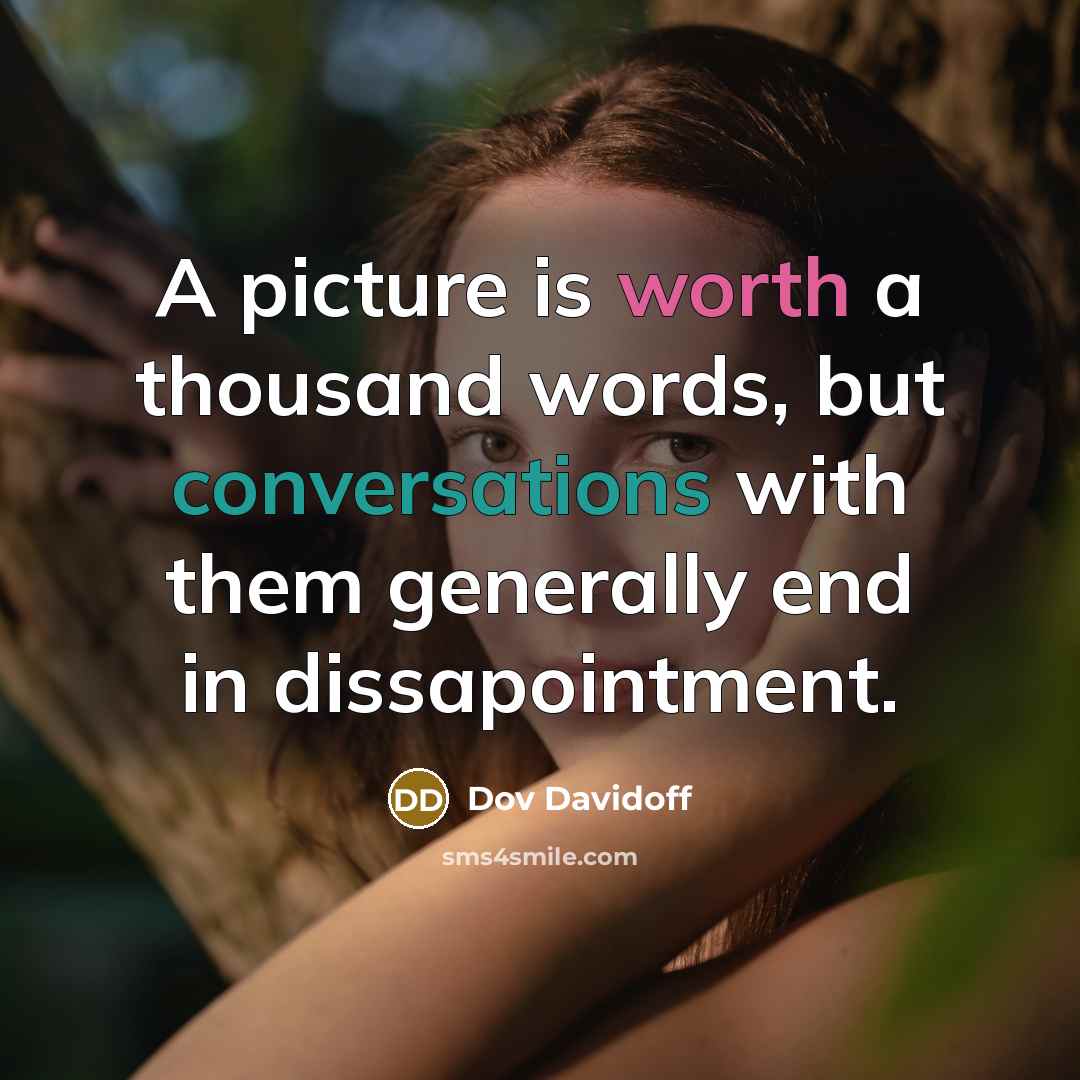 “A picture is worth a thousand words, but conversations with them generally end in dissapointment.” quote by Dov Davidoff