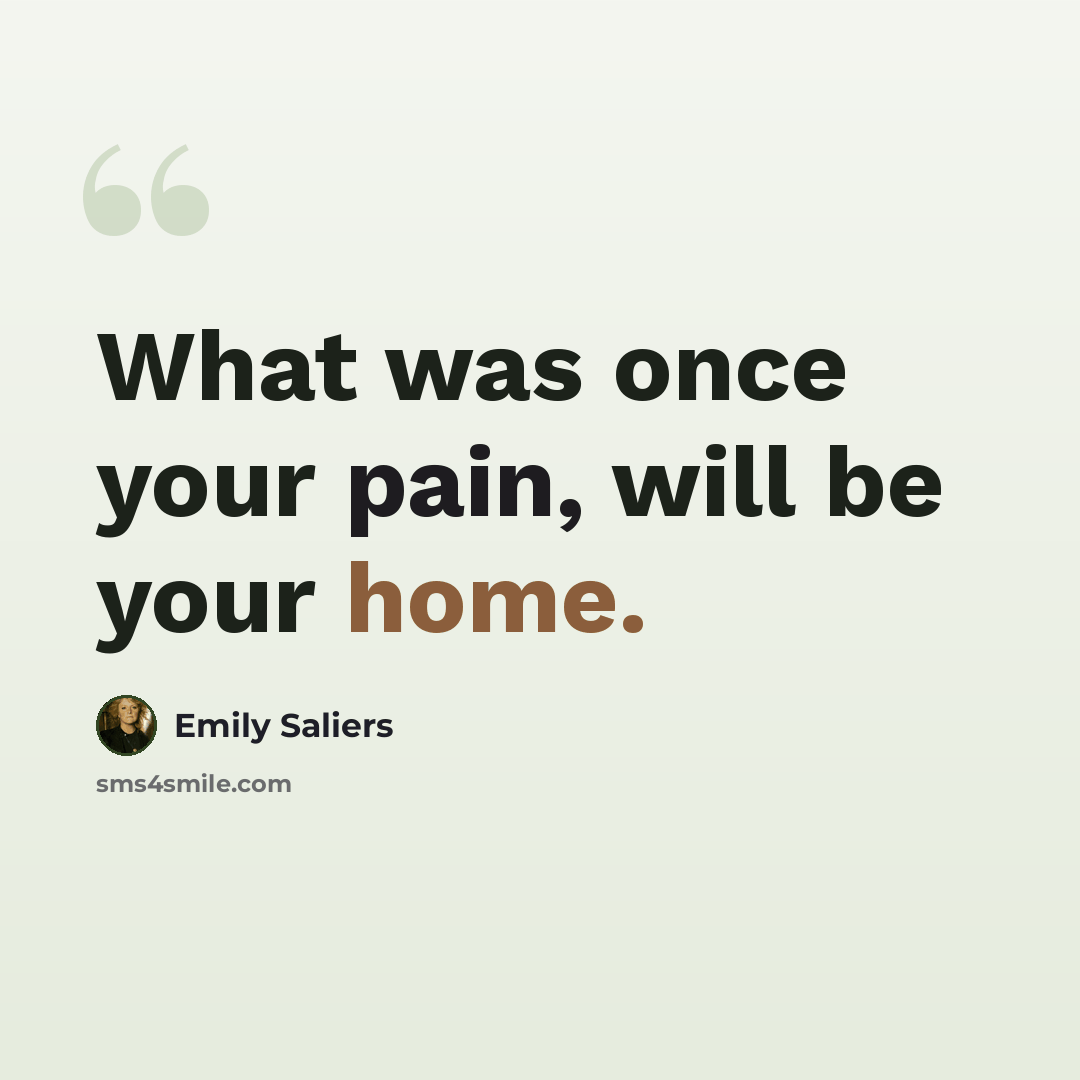 “What was once your pain, will be your home.” quote by Emily Saliers
