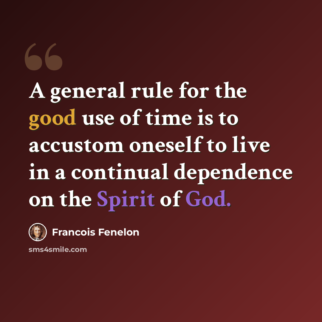 “A general rule for the good use of time is to accustom oneself to live in a continual dependence on the Spirit of God.” quote by Francois Fenelon