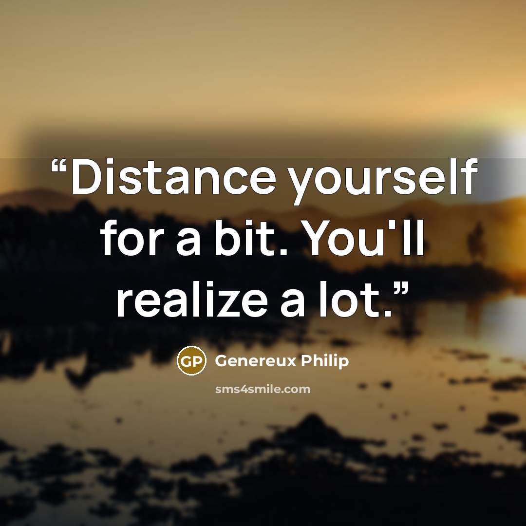 “Distance yourself for a bit. You'll realize a lot.” quote by Genereux Philip