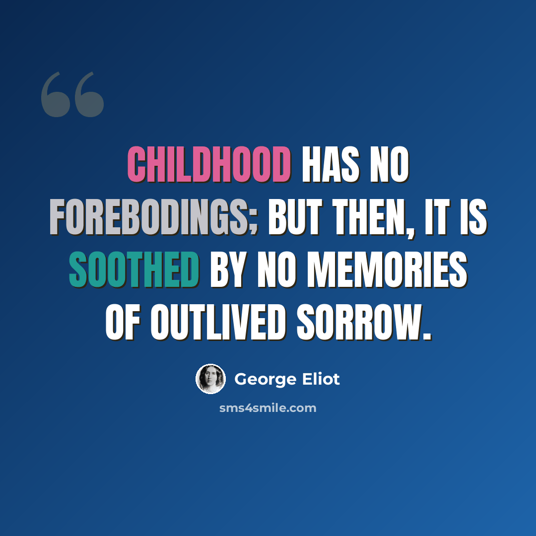 “Childhood has no forebodings; but then, it is soothed by no memories of outlived sorrow.” quote by George Eliot
