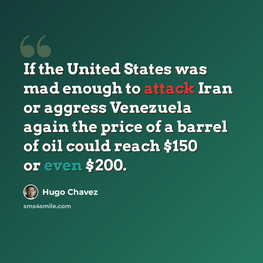 “If the United States was mad enough to attack Iran or aggress Venezuela again the price of a barrel of oil could reach $150 or even $200.” quote by Hugo Chavez