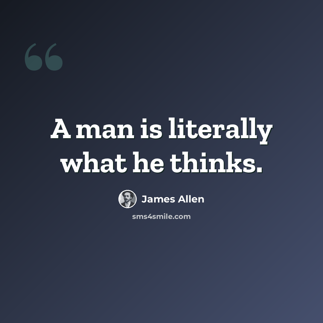 “A man is literally what he thinks.” quote by James Allen