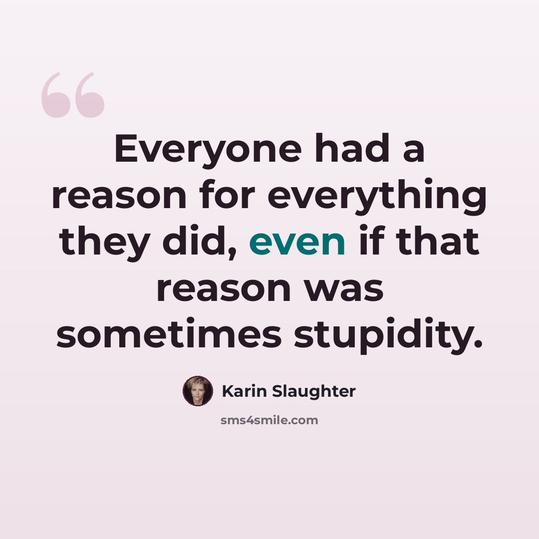 “Everyone had a reason for everything they did, even if that reason was sometimes stupidity.” quote by Karin Slaughter