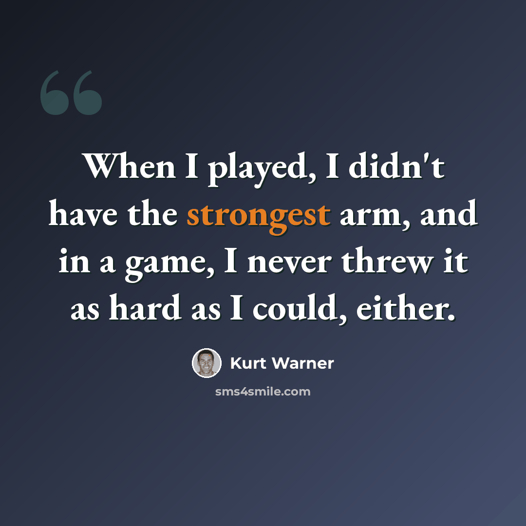 “When I played, I didn't have the strongest arm, and in a game, I never threw it as hard as I could, either.” quote by Kurt Warner