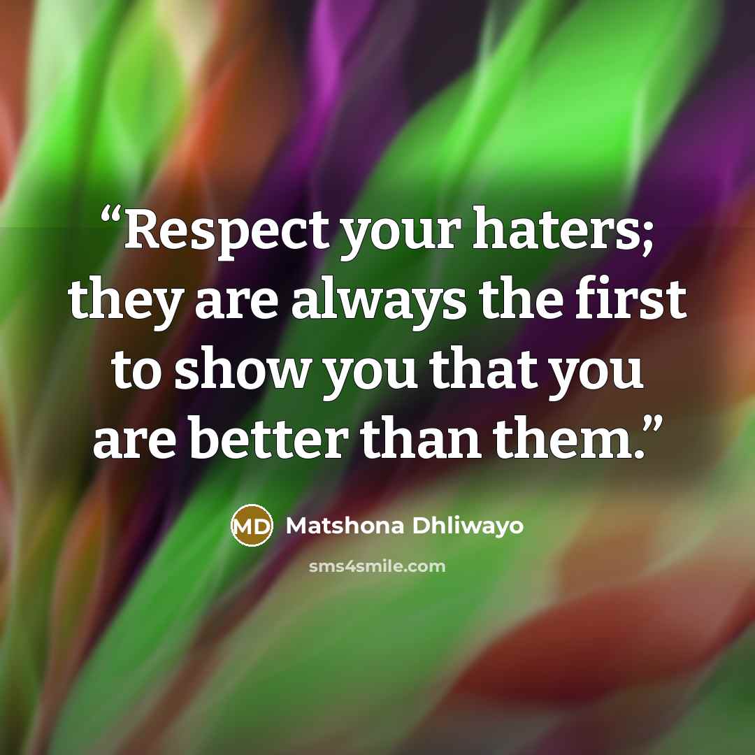 “Respect your haters; they are always the first to show you that you are better than them.” quote by Matshona Dhliwayo