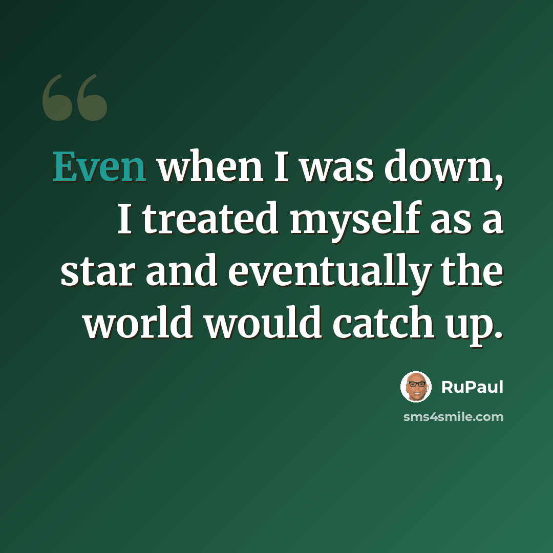 “Even when I was down, I treated myself as a star and eventually the world would catch up.” quote by RuPaul