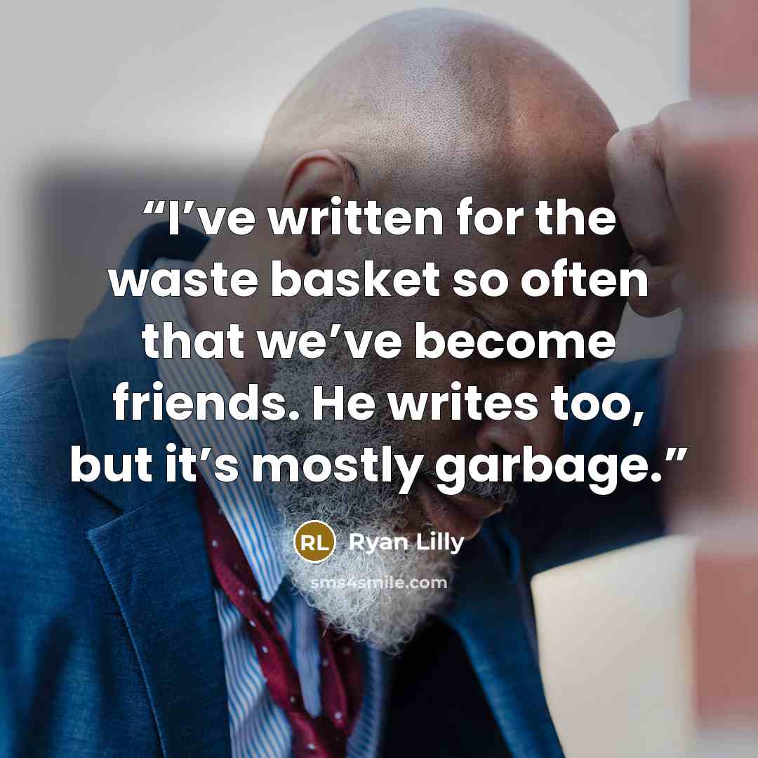 “I’ve written for the waste basket so often that we’ve become friends. He writes too, but it’s mostly garbage.” quote by Ryan Lilly