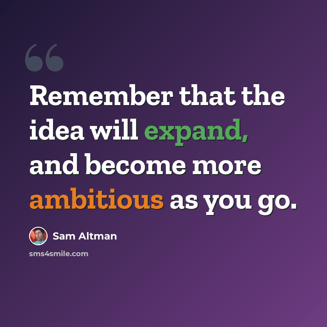 “Remember that the idea will expand, and become more ambitious as you go.” quote by Sam Altman