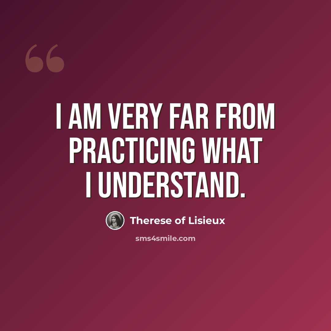 “I am very far from practicing what I understand.” quote by Therese of Lisieux