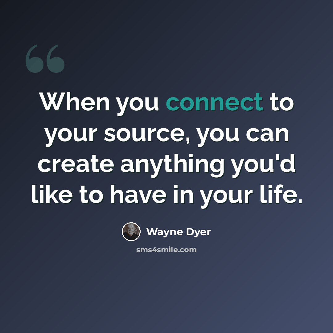 “When you connect to your source, you can create anything you'd like to have in your life.” quote by Wayne Dyer