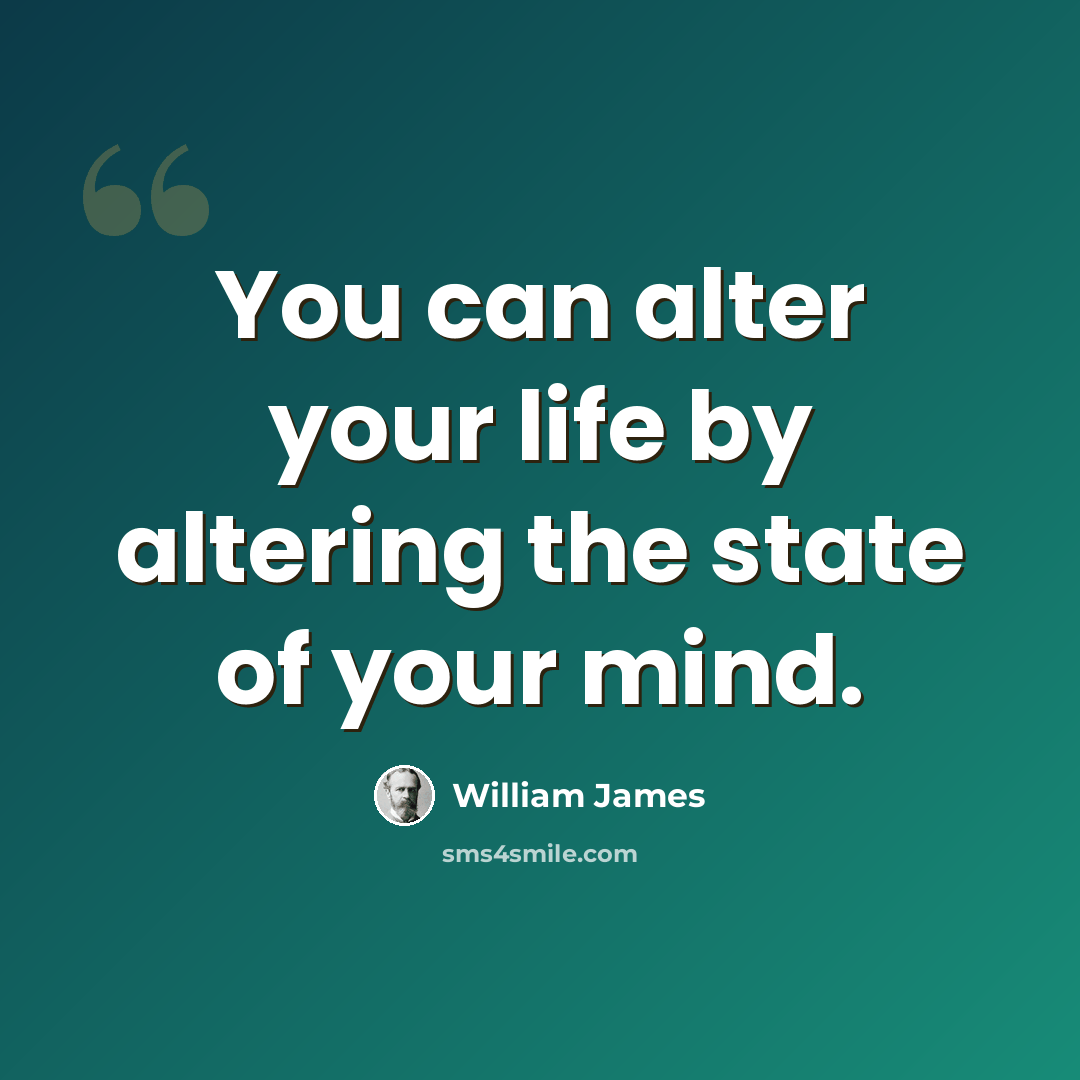 “You can alter your life by altering the state of your mind.” quote by William James