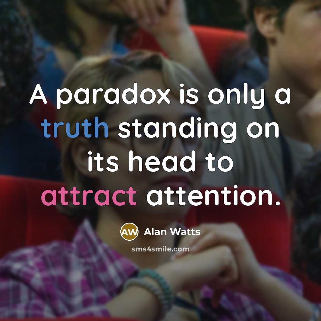 “A paradox is only a truth standing on its head to attract attention.” quote by Alan Watts