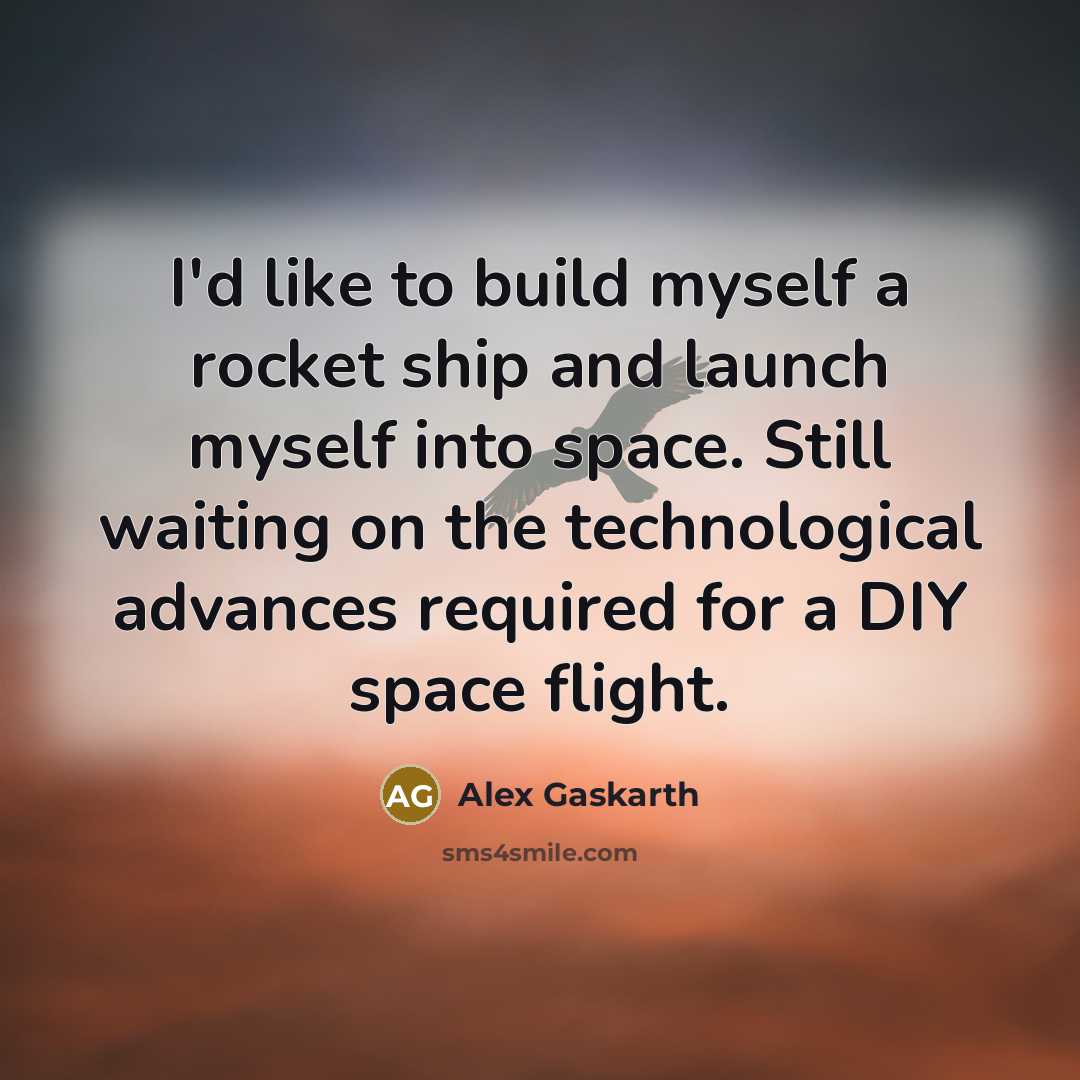 “I'd like to build myself a rocket ship and launch myself into space. Still waiting on the technological advances required for a DIY space flight.” quote by Alex Gaskarth
