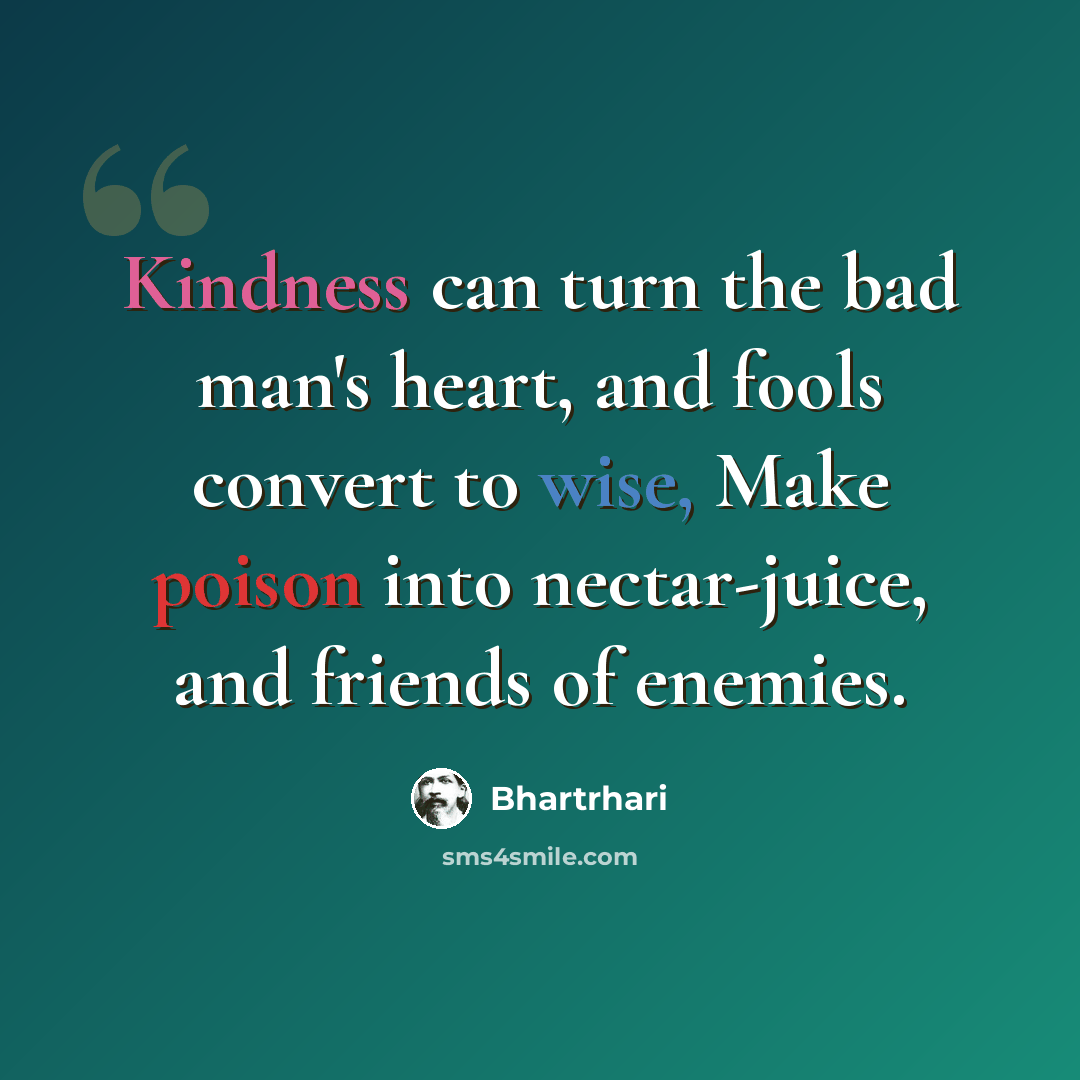 “Kindness can turn the bad man's heart, and fools convert to wise, Make poison into nectar-juice, and friends of enemies.” quote by Bhartrhari