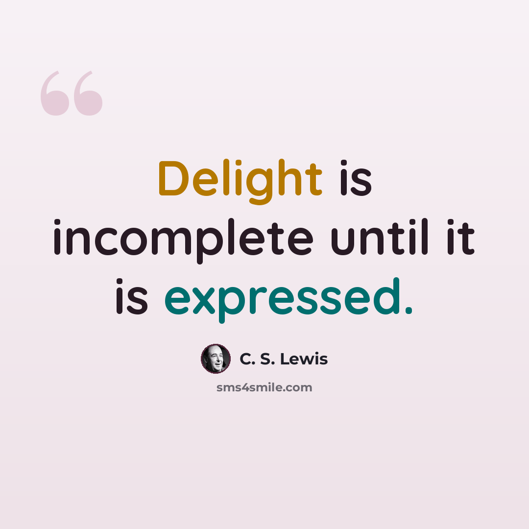 “Delight is incomplete until it is expressed.” quote by C. S. Lewis
