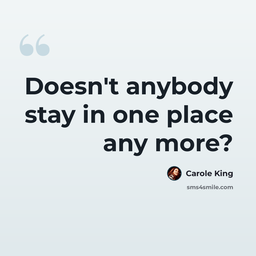 “Doesn't anybody stay in one place any more?” quote by Carole King
