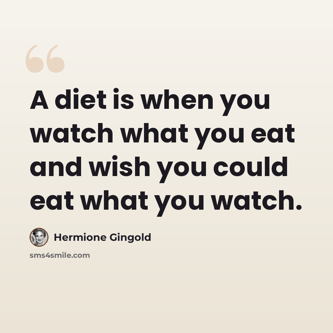 “A diet is when you watch what you eat and wish you could eat what you watch.” quote by Hermione Gingold