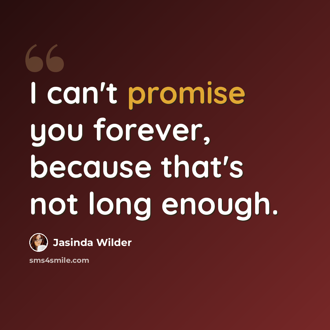 “I can't promise you forever, because that's not long enough.” quote by Jasinda Wilder