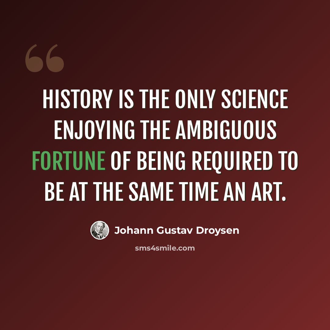 “History is the only science enjoying the ambiguous fortune of being required to be at the same time an art.” quote by Johann Gustav Droysen