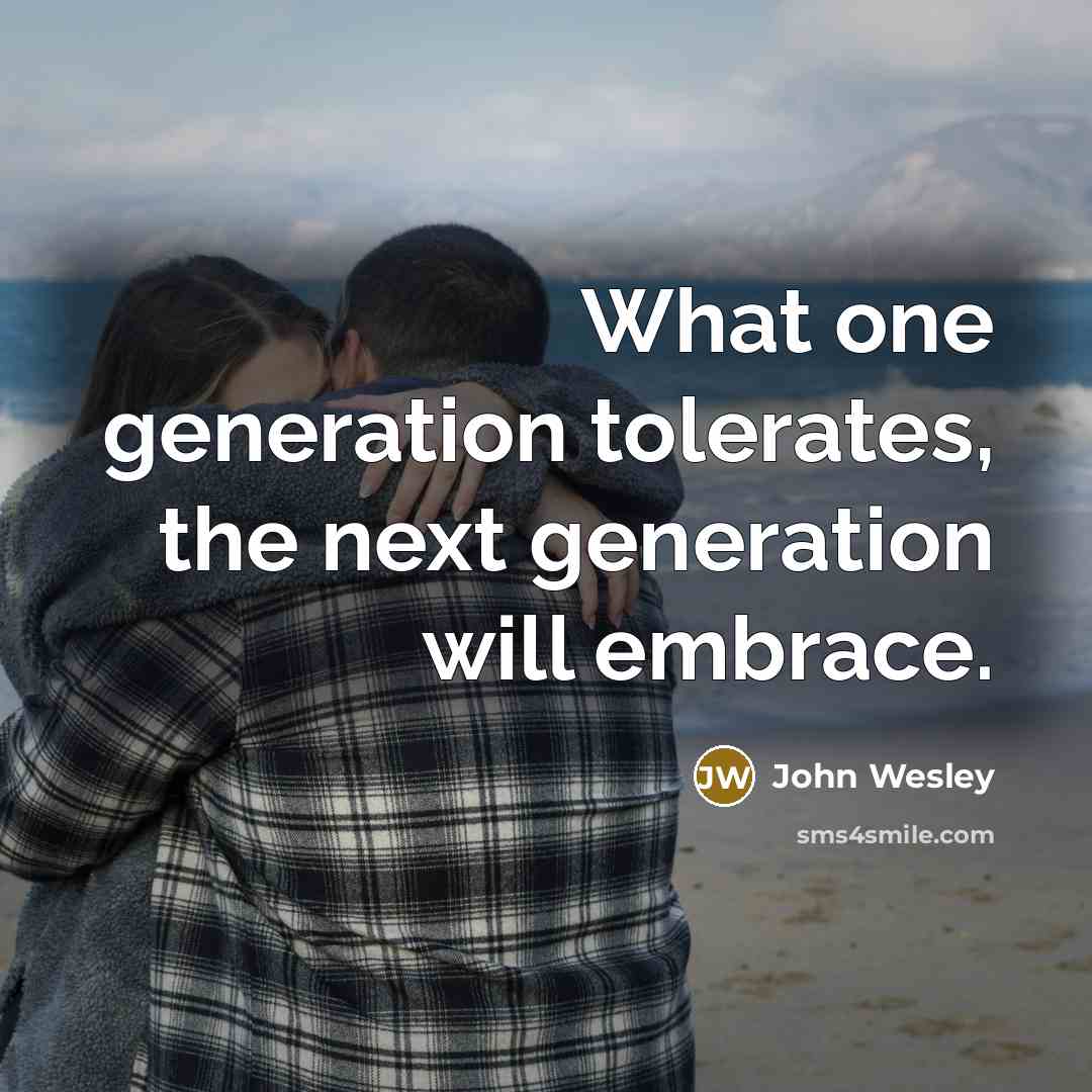 “What one generation tolerates, the next generation will embrace.” quote by John Wesley