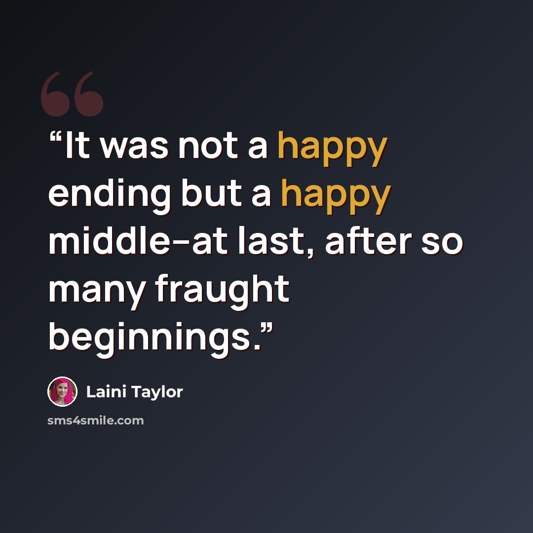 “It was not a happy ending but a happy middle--at last, after so many fraught beginnings.” quote by Laini Taylor