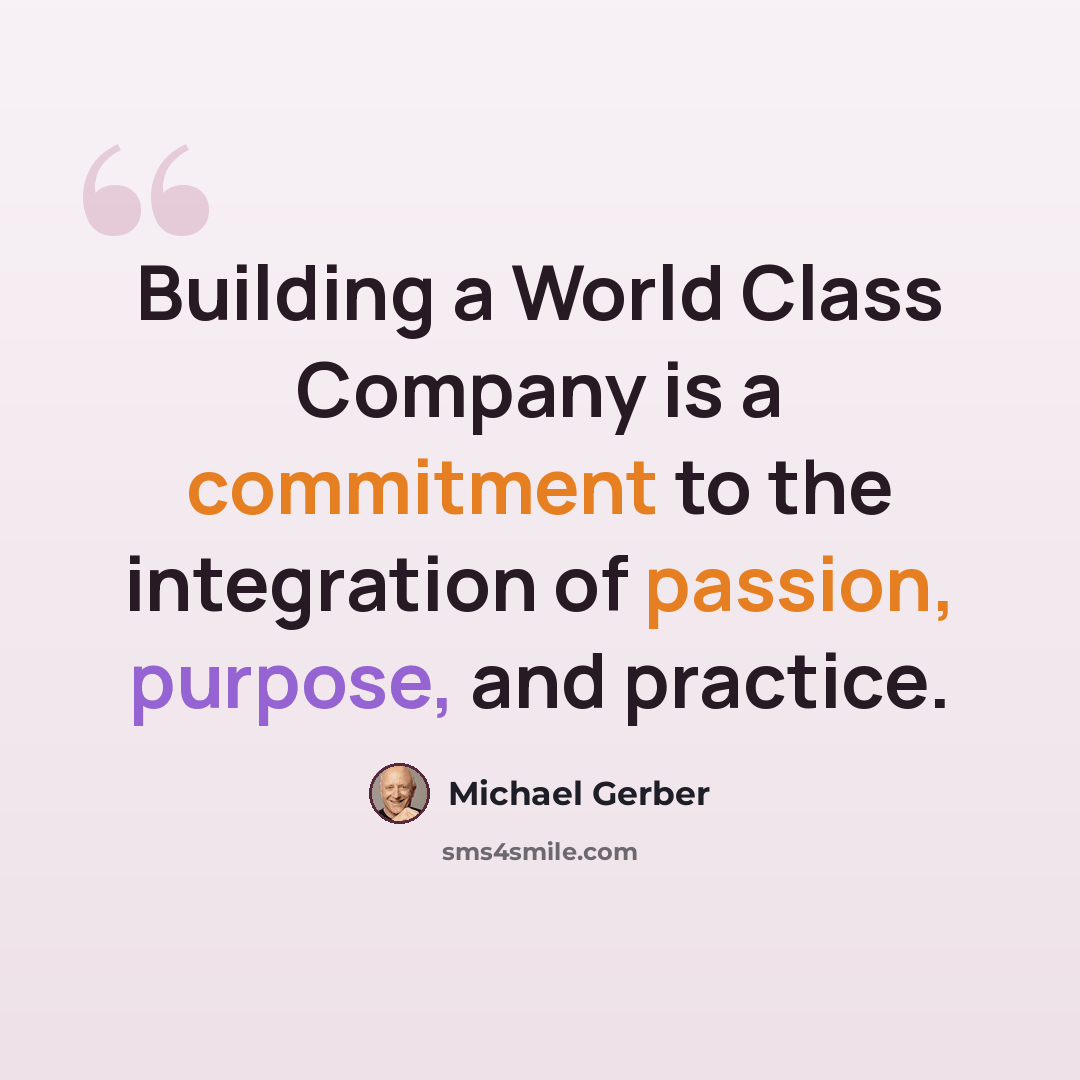 “Building a World Class Company is a commitment to the integration of passion, purpose, and practice.” quote by Michael Gerber