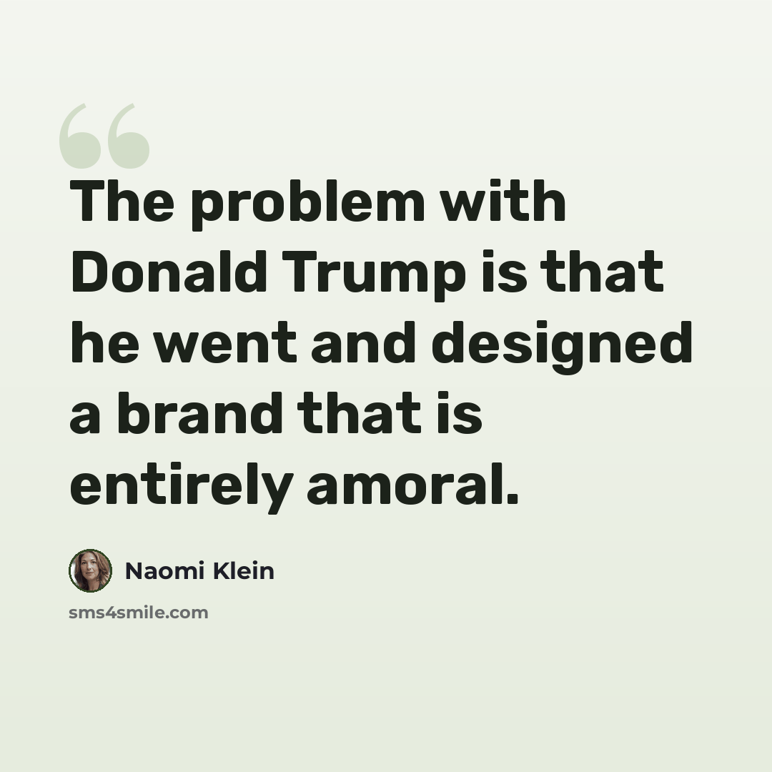 “The problem with Donald Trump is that he went and designed a brand that is entirely amoral.” quote by Naomi Klein
