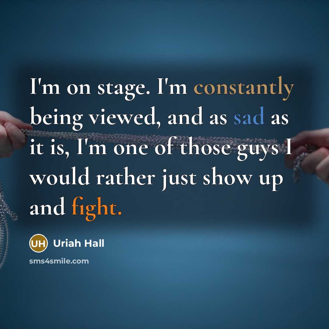 “I'm on stage. I'm constantly being viewed, and as sad as it is, I'm one of those guys I would rather just show up and fight.” quote by Uriah Hall
