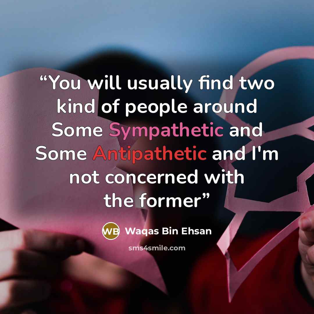 “You will usually find two kind of people around Some Sympathetic and Some Antipathetic and I'm not concerned with the former” quote by Waqas Bin Ehsan