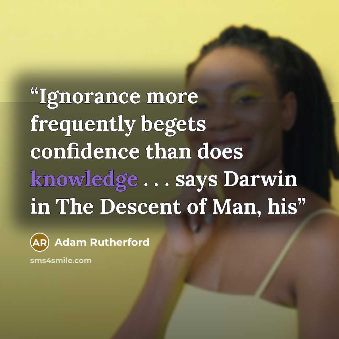 “Ignorance more frequently begets confidence than does knowledge . . . says Darwin in The Descent of Man, his” quote by Adam Rutherford