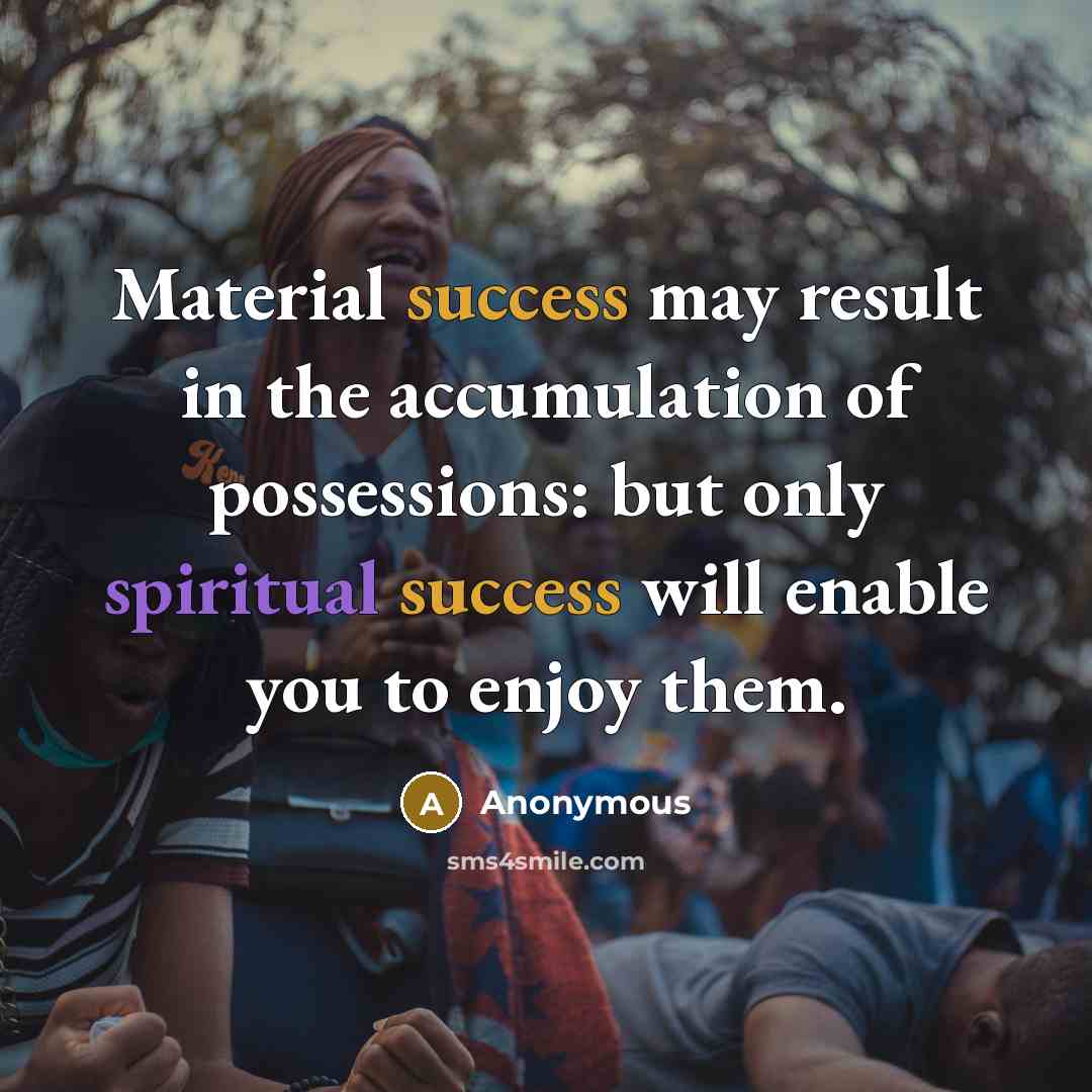 “Material success may result in the accumulation of possessions: but only spiritual success will enable you to enjoy them.” quote by Anonymous